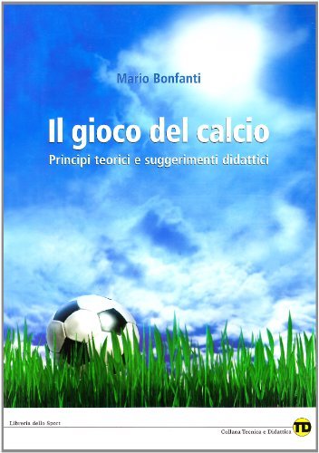 Il gioco del calcio. Principi teorici e suggerimenti didattici di Mario Bonfanti edito da Libreria dello Sport