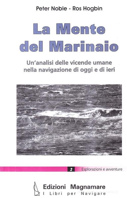 La mente del marinaio. Un'analisi delle vicende umane nella navigazione di oggi e di ieri di Peter Noble, Ros Hogbin edito da Magnamare