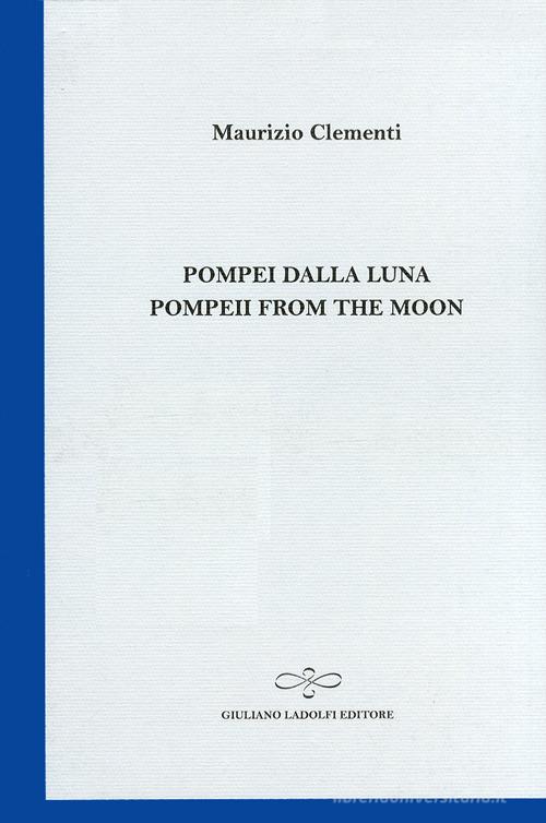 Pompei dalla luna-Pompeii from the moon di Maurizio Clementi edito da Giuliano Ladolfi Editore