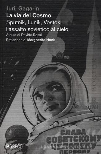 La via del cosmo. Sputnik, Lunik, Vostok: l'assalto sovietico al cielo di Jurij A. Gagarin edito da Pgreco