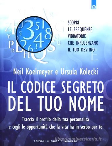 Il codice segreto del tuo nome. Traccia il profilo della tua personalità e cogli le opportunità che al vita ha in serbo per te di Neil Koelmeyer, Ursula Kolecki edito da Edizioni Il Punto d'Incontro