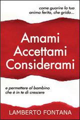 Amami accettami considerami. Come guarire la tua anima ferita che grida e permettere al bambino che è in te di crescere di Lamberto Fontana edito da Evangelista Media