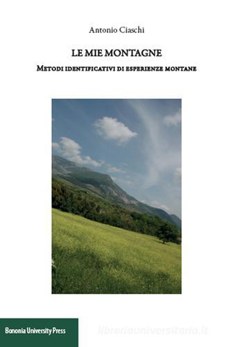 Le mie montagne. Metodi identificativi di esperienze montane di Antonio Ciaschi edito da Bononia University Press