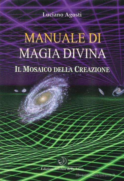 Manuale di magia divina. Il mosaico della creazione di Luciano Agosti edito da Cerchio della Luna