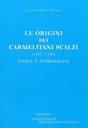 Le origini dei Carmelitani Scalzi (1567-1593): storia e storiografia di Ludovico Saggi edito da Edizioni Carmelitane