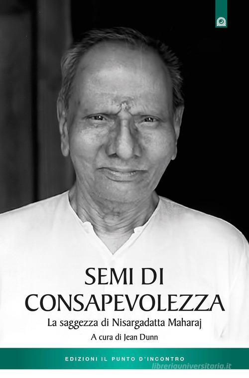 Semi di consapevolezza. La saggezza di Nisargadatta Maharaj di Jean Dunn edito da Edizioni Il Punto d'Incontro