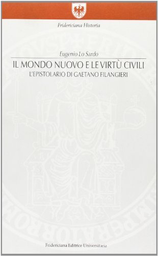 Il mondo nuovo e le virtù civili. L'epistolario di Gaetano Filangieri di Eugenio Lo Sardo edito da Fridericiana Editrice Univ.