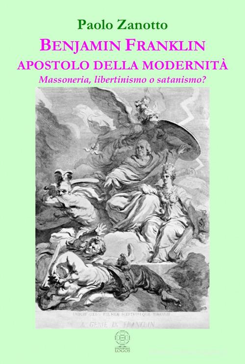 Benjamin Franklin apostolo della modernità. Massoneria, libertinismo o satanismo? di Paolo Zanotto edito da Editoriale Logos