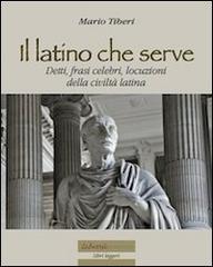 Il latino che serve. Detti, frasi celebri, locuzioni della civiltà latina di Mario Tiberi edito da Librosi