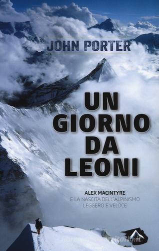 Un giorno da leoni. Alex MacIntyre e la nascita dell'alpinismo leggero e veloce di John Porter edito da Alpine Studio