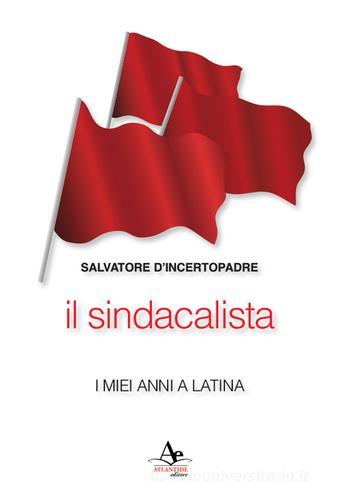 Il sindacalista. I miei anni a Latina di Salvatore D'Incertopadre edito da Atlantide Editore