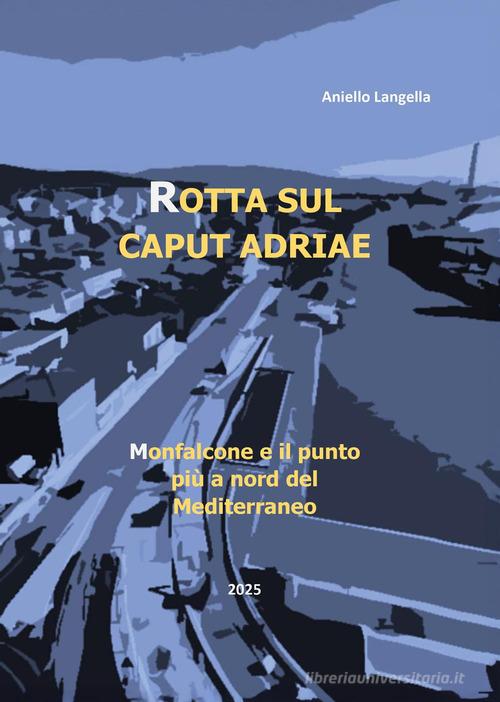 Rotta sul caput Adriae. Monfalcone e il punto più a Nord del Mediterraneo di Aniello Langella edito da Youcanprint