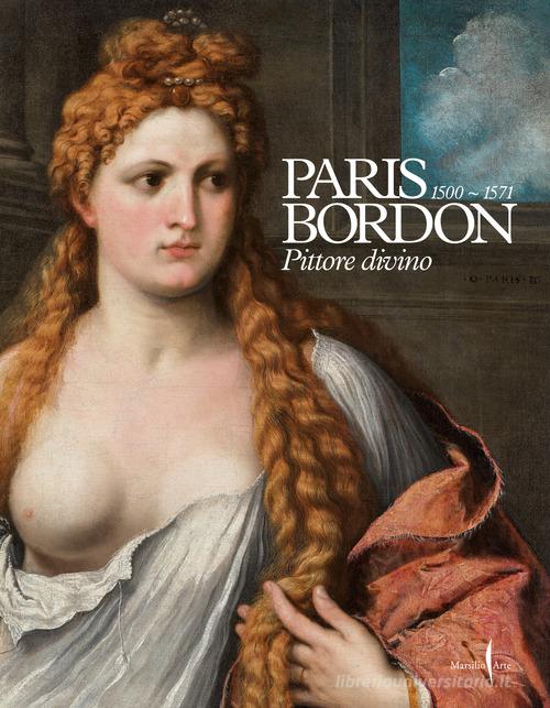Paris Bordon. Pittore divino 1500-1571. Ediz. illustrata edito da Marsilio Arte