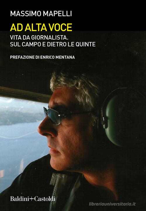 Ad alta voce. Vita da giornalista, sul campo e dietro le quinte di Massimo Mapelli edito da Baldini + Castoldi