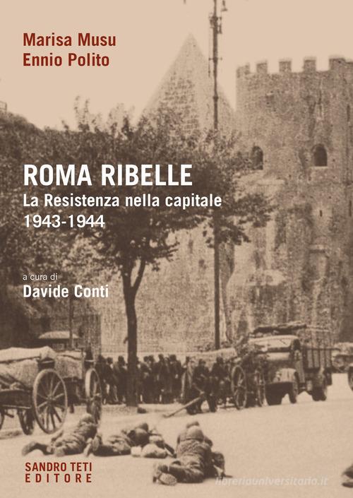 Roma ribelle. La Resistenza nella capitale. 1943-1944 di Marisa Musu, Ennio Polito edito da Sandro Teti Editore