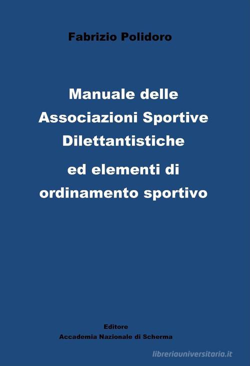 Manuale delle Associazioni sportive dilettantistiche ed elementi di ordinamento sportivo di Fabrizio Polidoro edito da Accademia Nazionale di Scherma