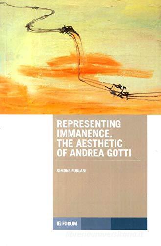 Representing immanence. The aesthetic of Andrea Gotti di Simone Furlani edito da Forum Edizioni