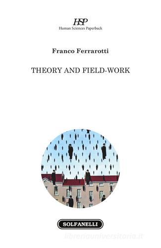 Theory and field-work di Franco Ferrarotti edito da Solfanelli