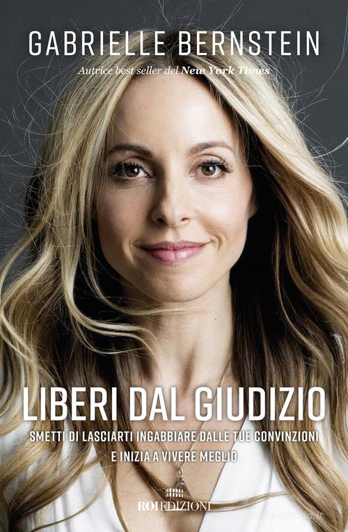 Liberi dal giudizio. Smetti di lasciarti ingabbiare dalle tue convinzioni e inizia a vivere meglio di Gabrielle Bernstein edito da ROI edizioni