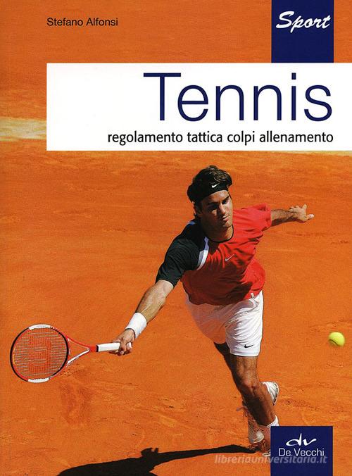 Tennis. Regolamento, tattica, colpi, allenamento di Stefano Alfonsi edito da De Vecchi