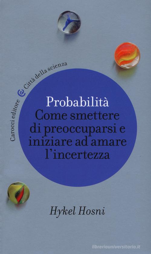 Probabilità. Come smettere di preoccuparsi e iniziare ad amare l'incertezza di Hykel Hosni edito da Carocci