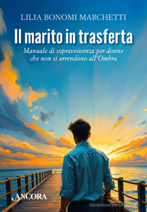 Il marito in trasferta. Manuale di sopravvivenza per donne che non si arrendono all'Ombra di Lilia Bonomi Marchetti edito da Ancora