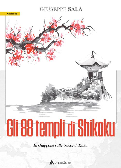 Gli 88 templi di Shikoku. In Giappone sulle tracce di Kukai di Giuseppe Sala edito da Alpine Studio