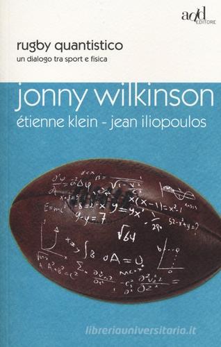 Rugby quantistico. Un dialogo tra sport e fisica di Étienne Klein, Jonny Wilkinson, Jean Iliopoulus edito da ADD Editore