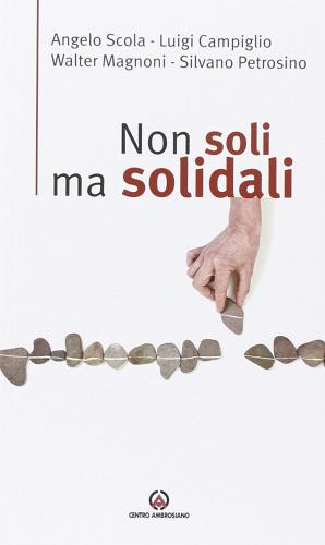 Non soli ma solidali di Angelo Scola, Luigi Campiglio, Walter Magnoni edito da Centro Ambrosiano