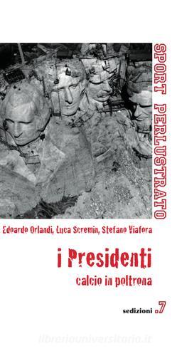 I presidenti. Calcio in poltrona di Edoardo Orlandi, Luca Scremin, Stefano Viafora edito da Sedizioni