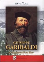 Giuseppe Garibaldi. La riscoperta di un eroe di Anna Tola edito da Sorba