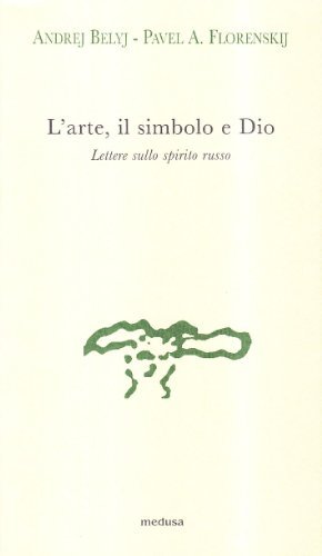 L'arte, il simbolo e Dio. Lettere sullo spirito russo di Andrej Belyj, Pavel Aleksandrovic Florenskij edito da Medusa Edizioni