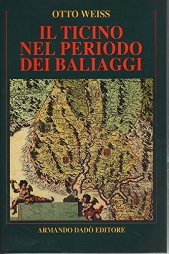 Il Ticino nel periodo dei baliaggi di Otto Weiss edito da Armando Dadò Editore