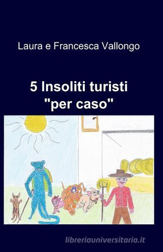 5 insoliti turisti di Laura Vallongo, Francesca Michieletto edito da ilmiolibro self publishing