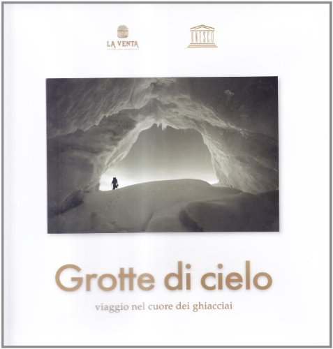 Grotte di cielo. Viaggio nel cuore dei ghiacciai di Giovanni Badino, Antonio De Vivo, Leonardo Piccini edito da La Venta