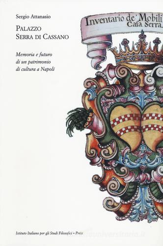 Palazzo Serra di Cassano. Memoria e futuro di un patrimonio di cultura a Napoli di Sergio Attanasio edito da Ist. Italiano Studi Filosofici
