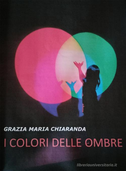 I colori delle ombre di Grazia Maria Chiaranda edito da Autopubblicato