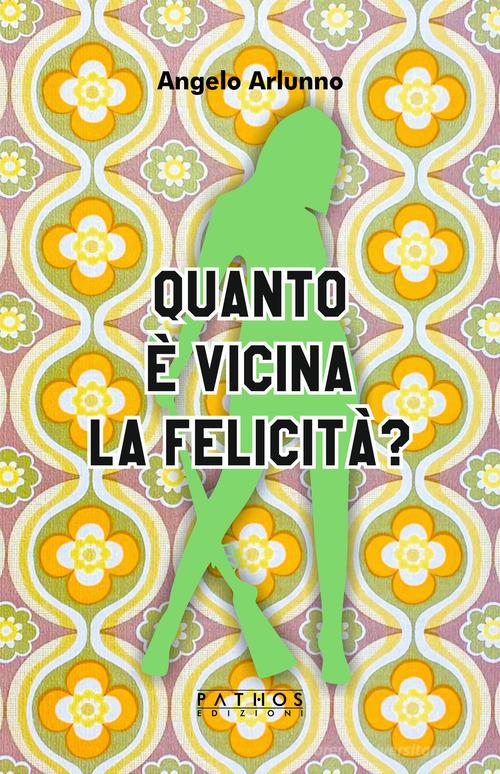 Quanto è vicina la felicità? di Angelo Arlunno edito da Pathos Edizioni