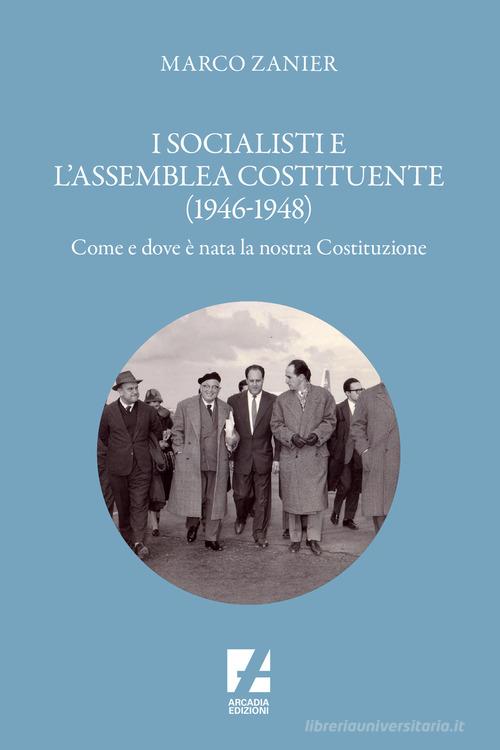 I socialisti e l'assemblea costituente (1946-1948) di Marco Zanier edito da Arcadia Edizioni
