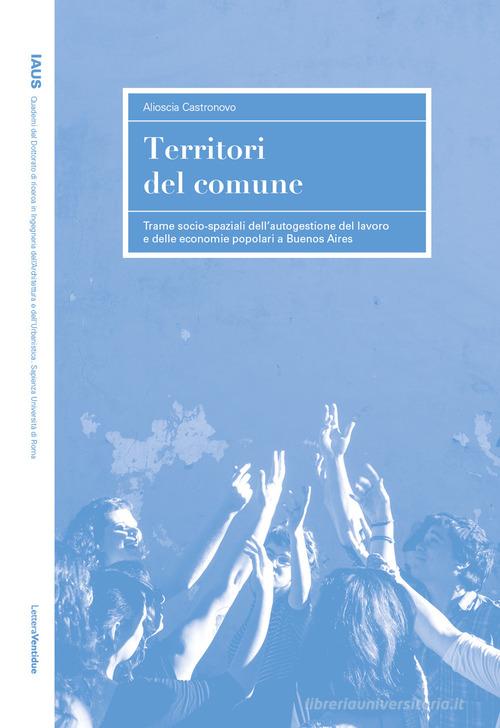 Territori del comune. Trame socio-spaziali dell'autogestione del lavoro e delle economie popolari a Buenos Aires di Alioscia Castronovo edito da LetteraVentidue