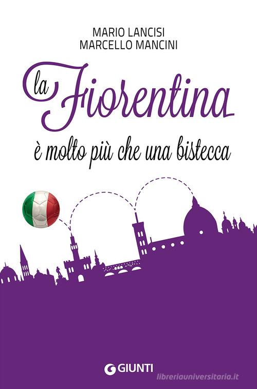 La Fiorentina è molto più che una bistecca di Mario Lancisi, Marcello Mancini edito da Giunti Editore