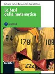 Le basi della matematica. Algebra. Con espansione online. Per le Scuole superiori vol.2 di Gabriella Cariani, Mariapia Fico, Ileana Pelicioli edito da Loescher