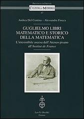 Guglielmo Libri matematico e storico della matematica. L'irresistibile ascesa dell'Ateneo pisano all'Institut de France. Con CD-ROM di Andrea Del Centina, Alessandra Fiocca edito da Olschki