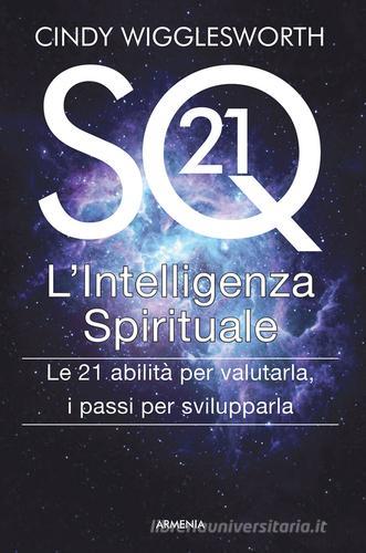 SQ21. L'intelligenza spirituale. Le 21 abilità per valutarla, i passi per svilupparla di Cindy Wigglesworth edito da Armenia
