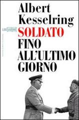 Soldato fino all'ultimo giorno di Albert Kesselring edito da LEG Edizioni