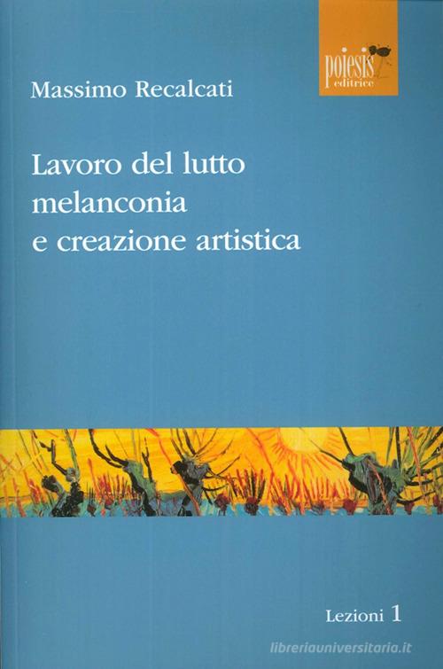 Lavoro del lutto, melanconia e creazione artistica di Massimo Recalcati edito da Poiesis (Alberobello)