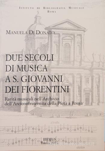 Due secoli di musica a S. Giovanni dei Fiorentini. Rarità musicali nell'Archivio dell'Arciconfraternita della Pietà a Roma di Manuela Di Donato edito da Edizioni Palumbi