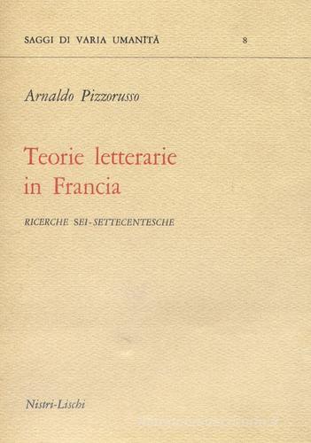 Teorie letterarie in Francia di Arnaldo Pizzorusso edito da Nistri-Lischi