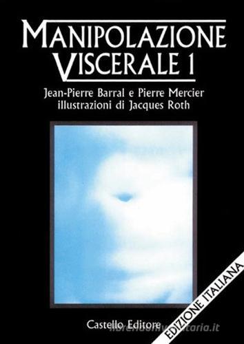 Manipolazione viscerale vol.1 di Jean-Pierre Barral, Pierre Mercier edito da Castello Editore