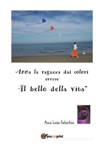 Anna la ragazza dai colori ovvero «il bello della vita» di Anna Luisa Faleschini edito da Youcanprint